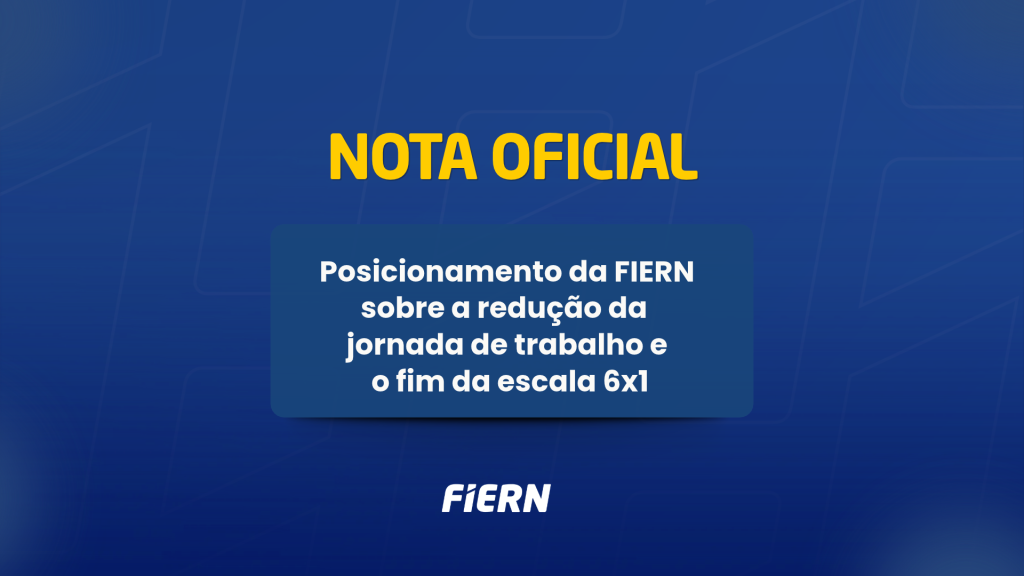 NOTA DE POSICIONAMENTO DA FIERN SOBRE A REDUÇÃO DA JORNADA DE TRABALHO E O FIM DA ESCALA 6X1